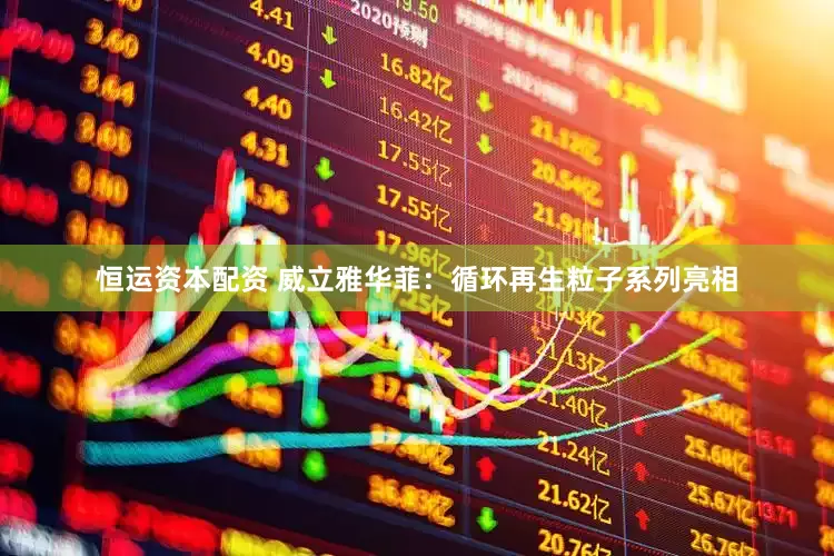 恒运资本配资 威立雅华菲：循环再生粒子系列亮相