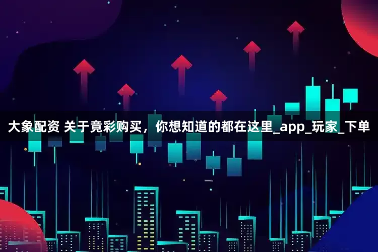 大象配资 关于竟彩购买，你想知道的都在这里_app_玩家_下单