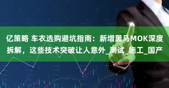 亿策略 车衣选购避坑指南：新增黑马MOK深度拆解，这些技术突破让人意外_测试_施工_国产