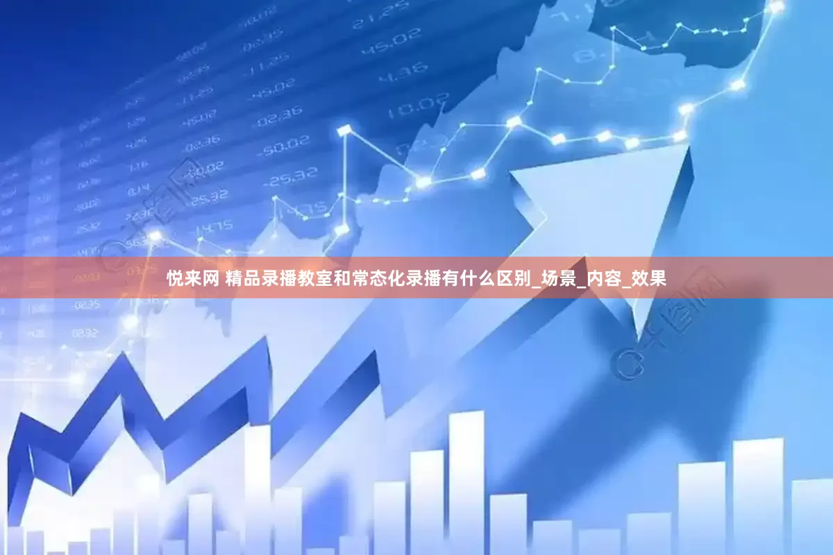 悦来网 精品录播教室和常态化录播有什么区别_场景_内容_效果