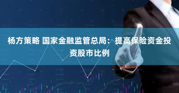 杨方策略 国家金融监管总局：提高保险资金投资股市比例