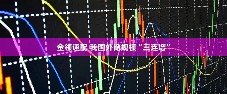 金领速配 我国外储规模“三连增”