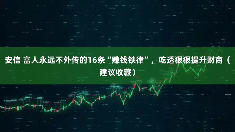 安信 富人永远不外传的16条“赚钱铁律”，吃透狠狠提升财商（建议收藏）