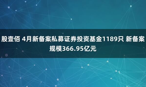 股壹佰 4月新备案私募证券投资基金1189只 新备案规模366.95亿元