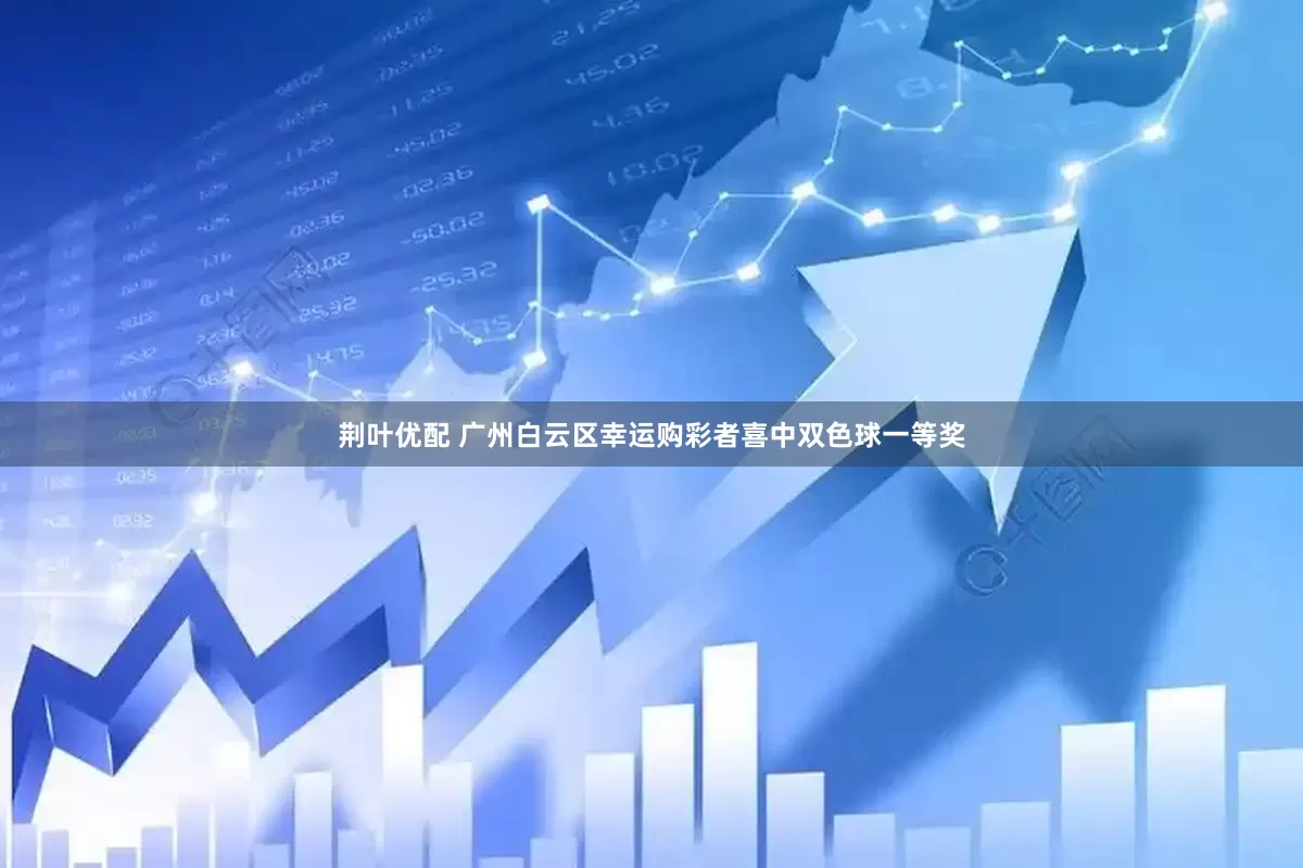 荆叶优配 广州白云区幸运购彩者喜中双色球一等奖