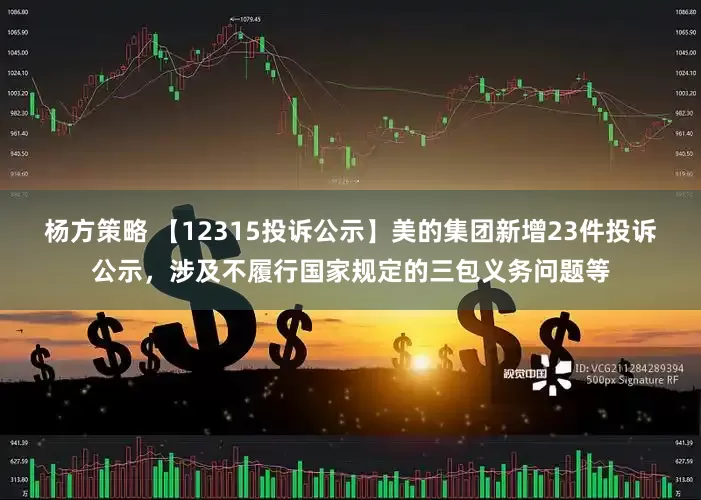 杨方策略 【12315投诉公示】美的集团新增23件投诉公示，涉及不履行国家规定的三包义务问题等