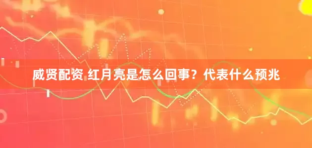 威贤配资 红月亮是怎么回事？代表什么预兆