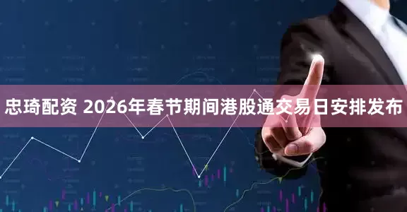 忠琦配资 2026年春节期间港股通交易日安排发布