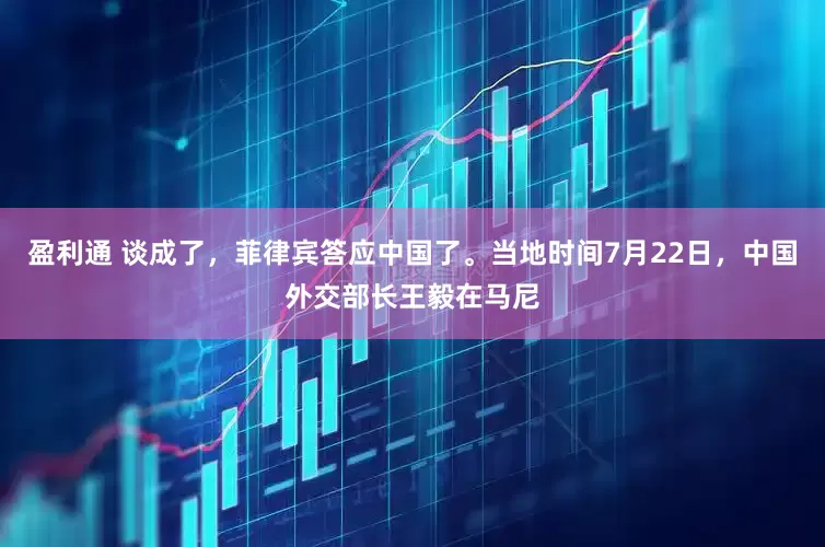 盈利通 谈成了，菲律宾答应中国了。当地时间7月22日，中国外交部长王毅在马尼